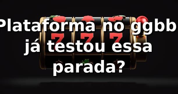 Plataforma no ggbb: já testou essa parada? ⚡